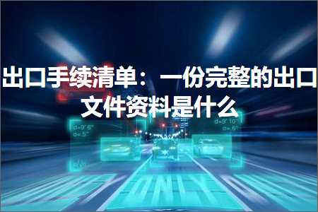 跨境电商知识:出口手续清单：一份完整的出口文件资料是什么+